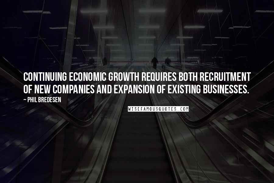 Phil Bredesen Quotes: Continuing economic growth requires both recruitment of new companies and expansion of existing businesses.