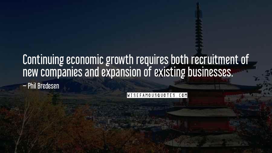 Phil Bredesen Quotes: Continuing economic growth requires both recruitment of new companies and expansion of existing businesses.