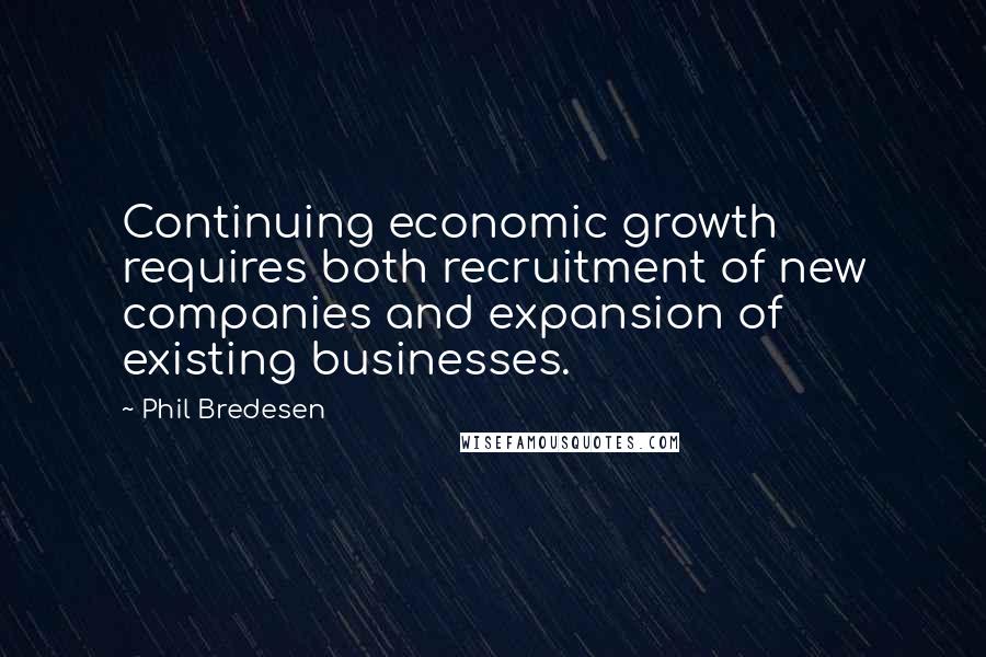 Phil Bredesen Quotes: Continuing economic growth requires both recruitment of new companies and expansion of existing businesses.