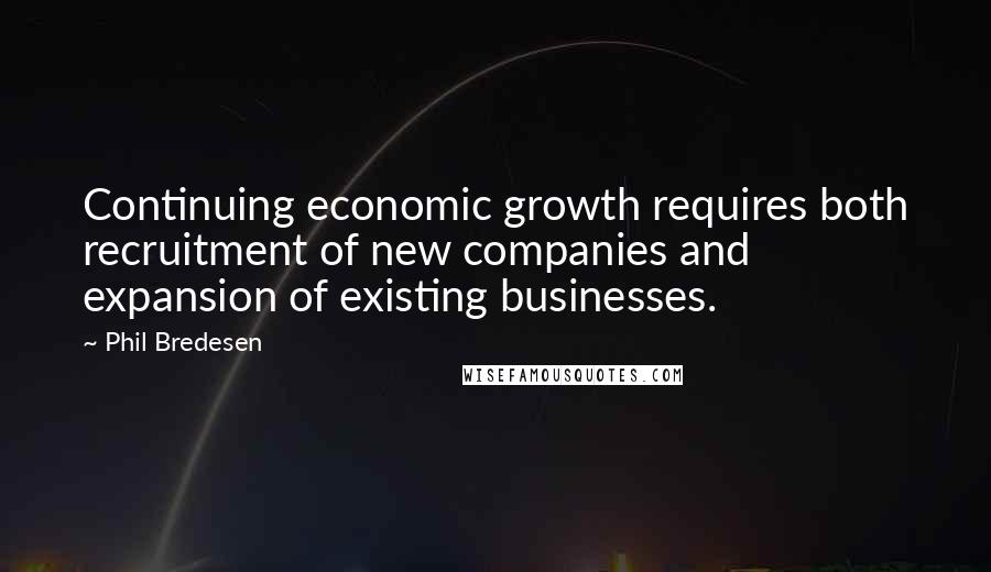 Phil Bredesen Quotes: Continuing economic growth requires both recruitment of new companies and expansion of existing businesses.