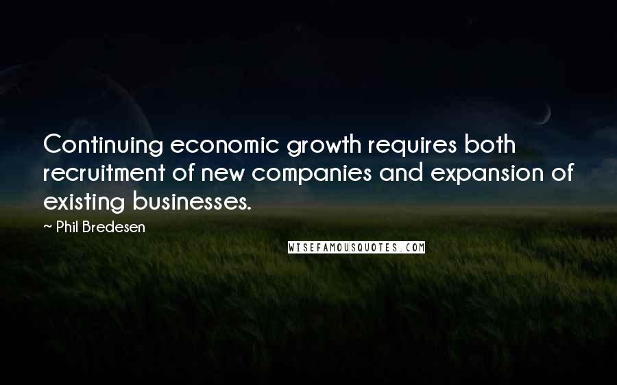 Phil Bredesen Quotes: Continuing economic growth requires both recruitment of new companies and expansion of existing businesses.