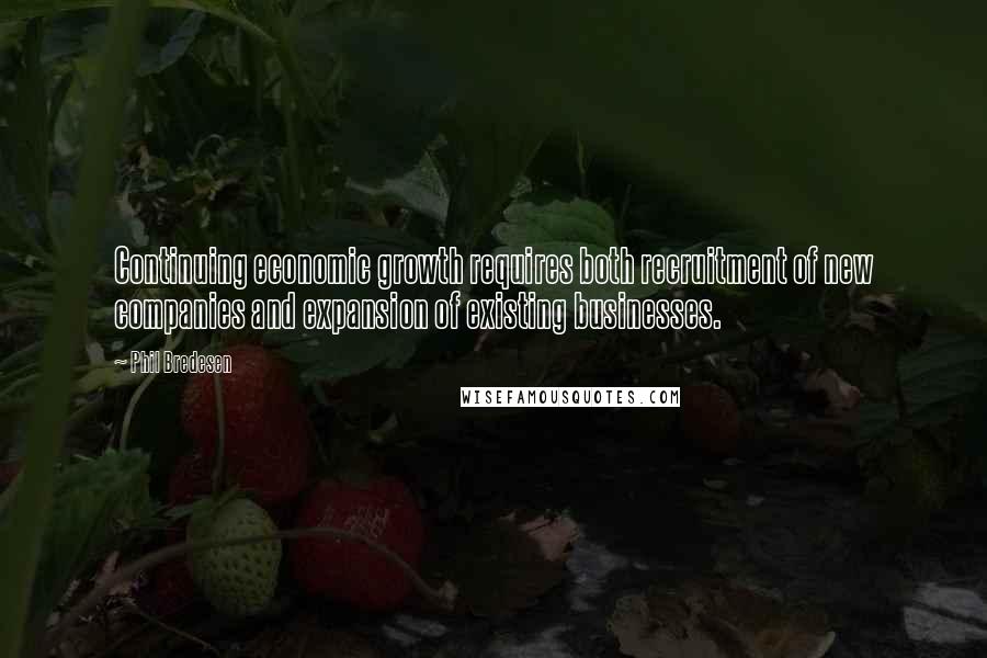 Phil Bredesen Quotes: Continuing economic growth requires both recruitment of new companies and expansion of existing businesses.