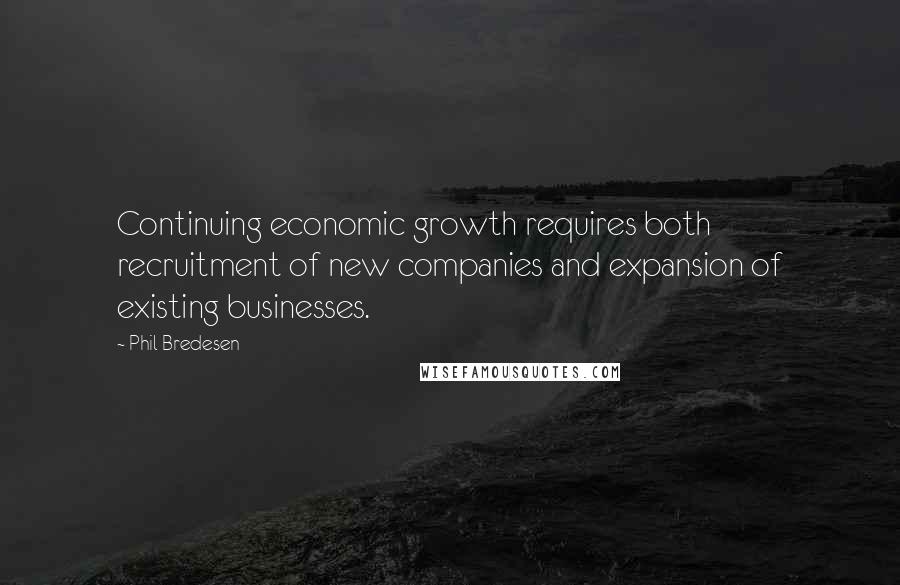 Phil Bredesen Quotes: Continuing economic growth requires both recruitment of new companies and expansion of existing businesses.