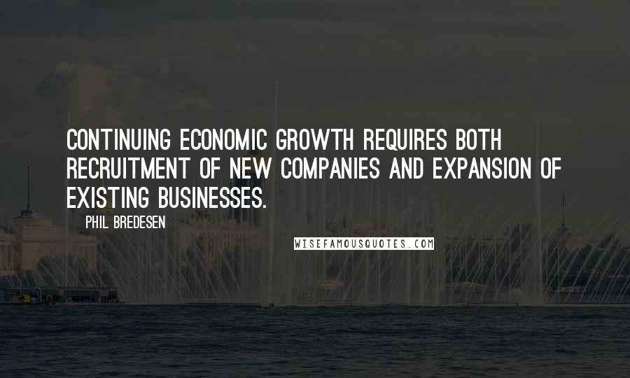 Phil Bredesen Quotes: Continuing economic growth requires both recruitment of new companies and expansion of existing businesses.