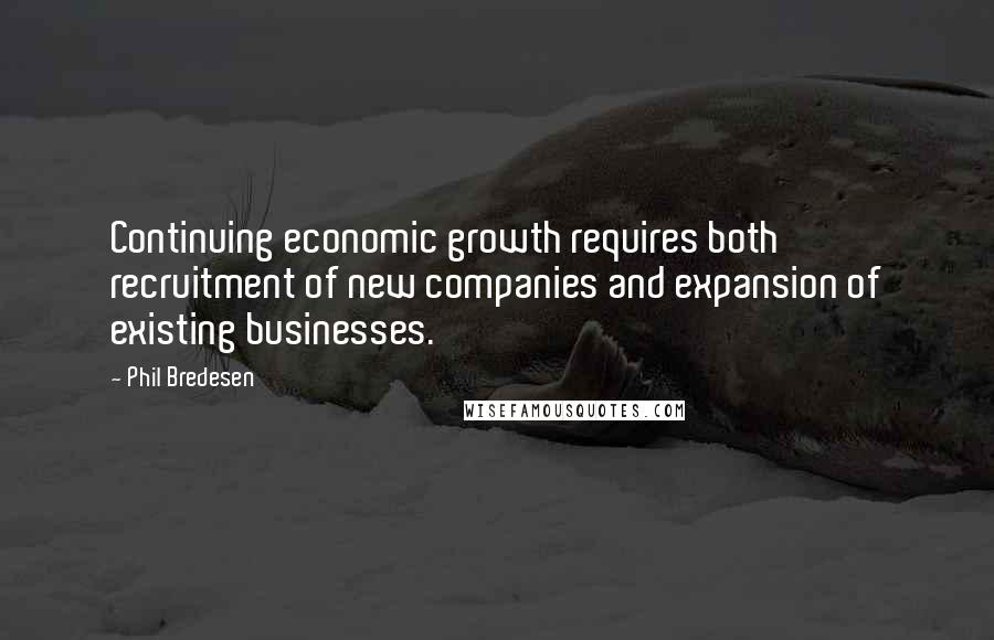 Phil Bredesen Quotes: Continuing economic growth requires both recruitment of new companies and expansion of existing businesses.