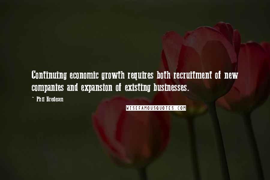 Phil Bredesen Quotes: Continuing economic growth requires both recruitment of new companies and expansion of existing businesses.