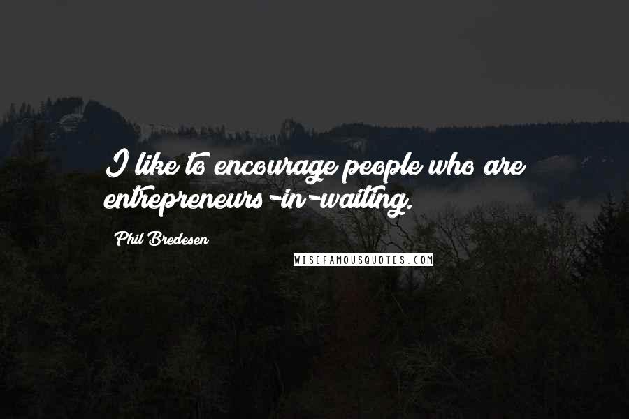 Phil Bredesen Quotes: I like to encourage people who are entrepreneurs-in-waiting.