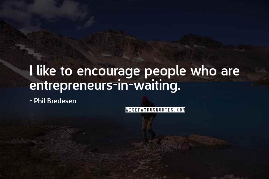Phil Bredesen Quotes: I like to encourage people who are entrepreneurs-in-waiting.