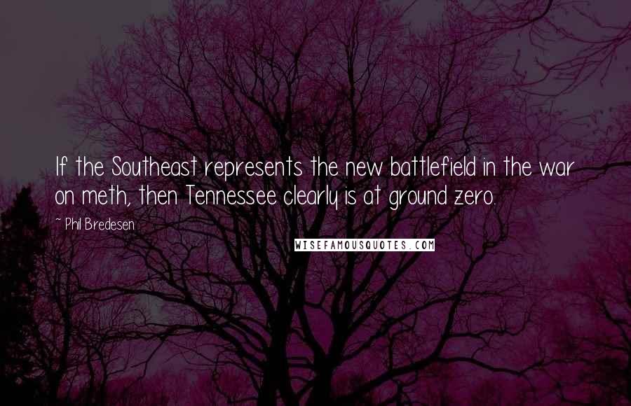 Phil Bredesen Quotes: If the Southeast represents the new battlefield in the war on meth, then Tennessee clearly is at ground zero.