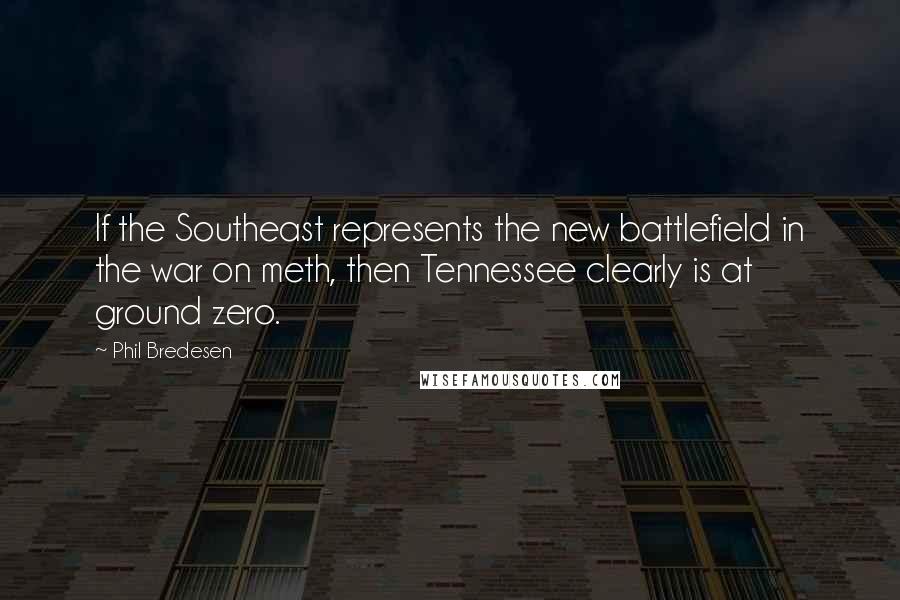 Phil Bredesen Quotes: If the Southeast represents the new battlefield in the war on meth, then Tennessee clearly is at ground zero.