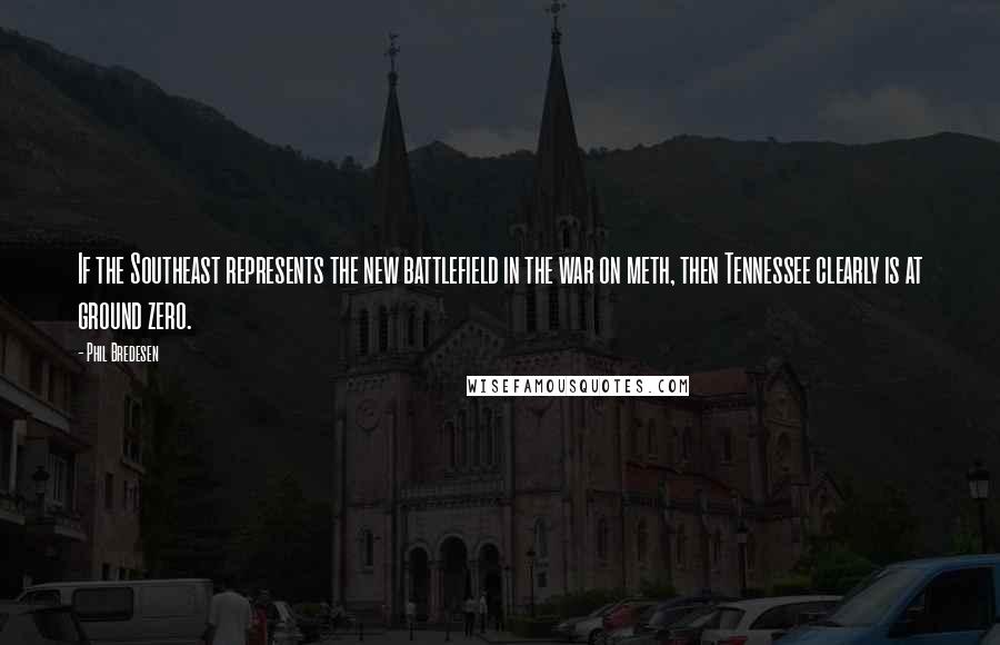 Phil Bredesen Quotes: If the Southeast represents the new battlefield in the war on meth, then Tennessee clearly is at ground zero.