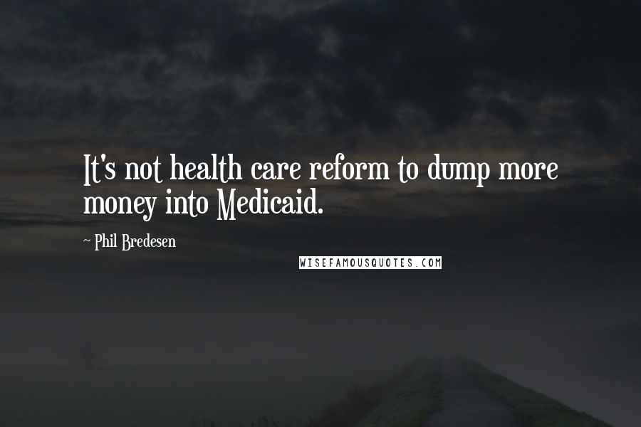 Phil Bredesen Quotes: It's not health care reform to dump more money into Medicaid.