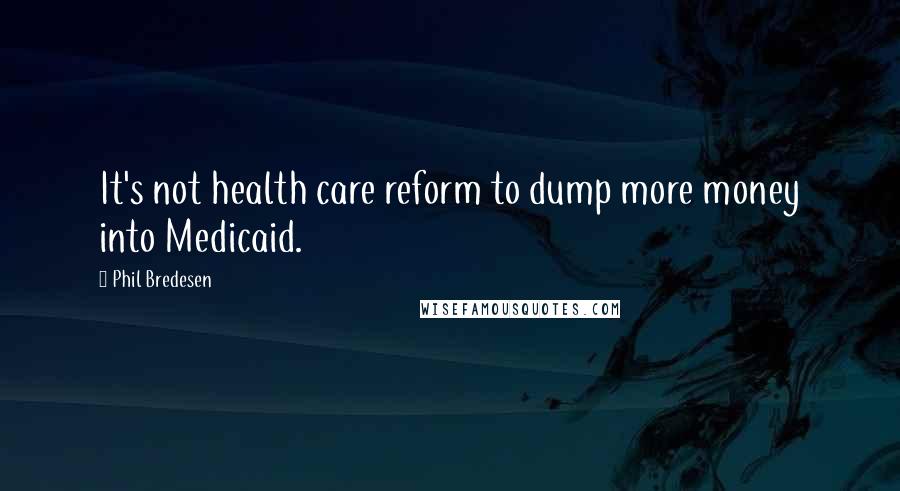 Phil Bredesen Quotes: It's not health care reform to dump more money into Medicaid.