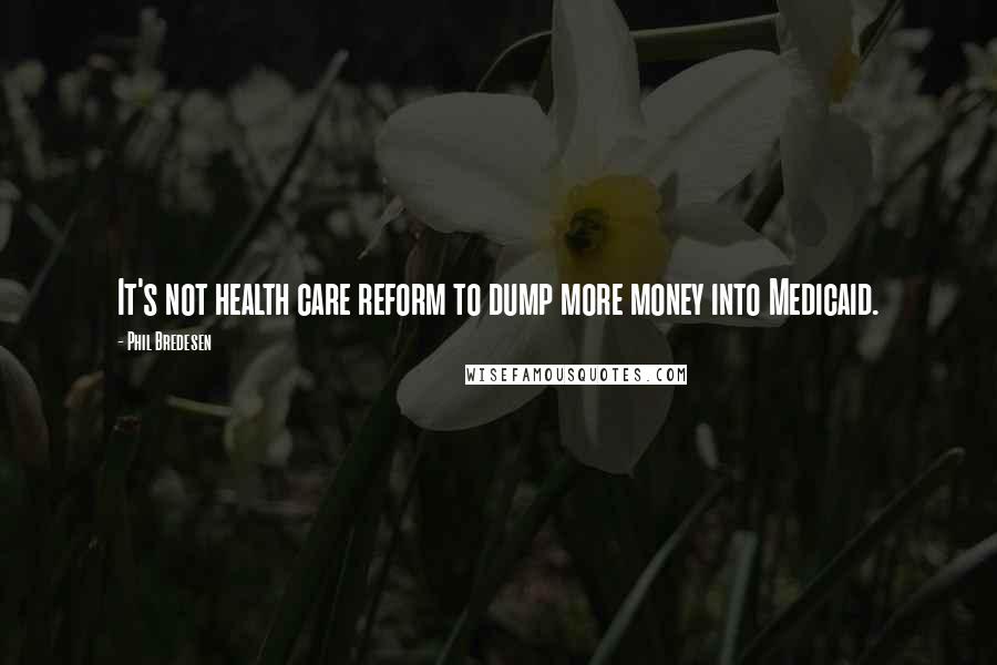 Phil Bredesen Quotes: It's not health care reform to dump more money into Medicaid.