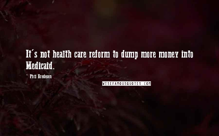Phil Bredesen Quotes: It's not health care reform to dump more money into Medicaid.