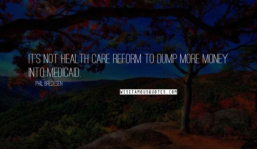 Phil Bredesen Quotes: It's not health care reform to dump more money into Medicaid.