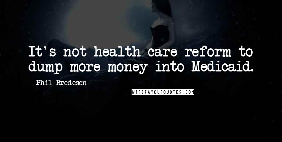 Phil Bredesen Quotes: It's not health care reform to dump more money into Medicaid.