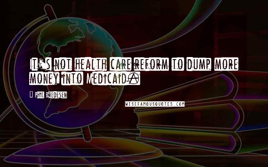 Phil Bredesen Quotes: It's not health care reform to dump more money into Medicaid.