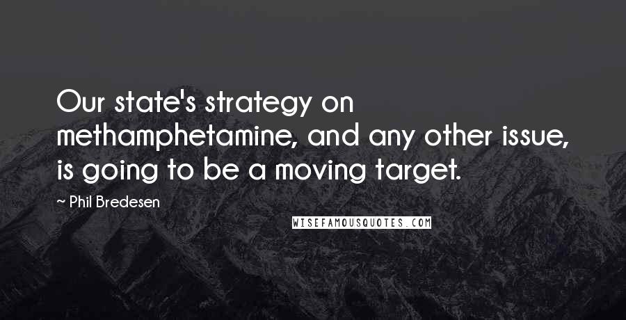 Phil Bredesen Quotes: Our state's strategy on methamphetamine, and any other issue, is going to be a moving target.