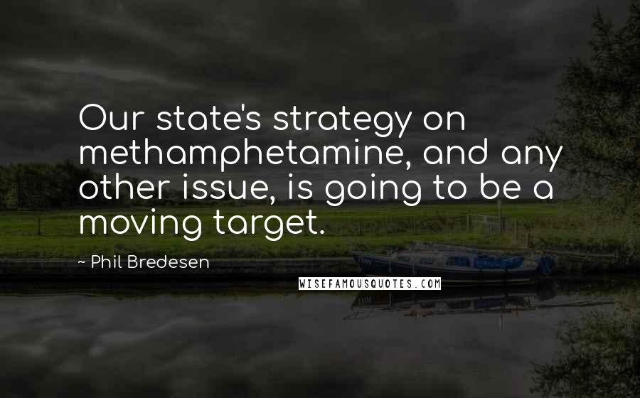 Phil Bredesen Quotes: Our state's strategy on methamphetamine, and any other issue, is going to be a moving target.