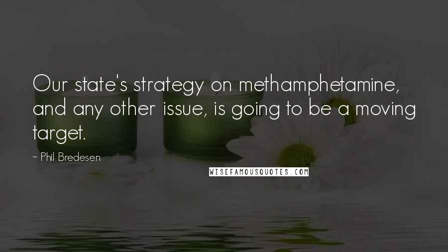 Phil Bredesen Quotes: Our state's strategy on methamphetamine, and any other issue, is going to be a moving target.