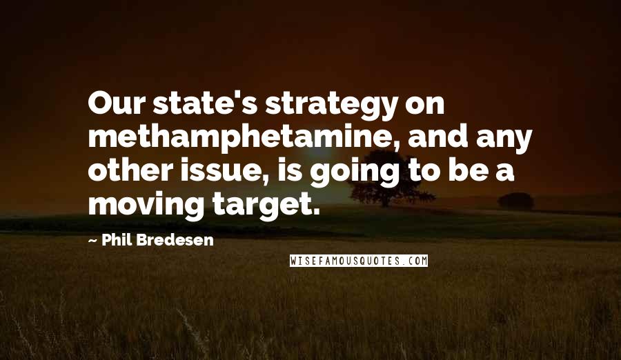 Phil Bredesen Quotes: Our state's strategy on methamphetamine, and any other issue, is going to be a moving target.