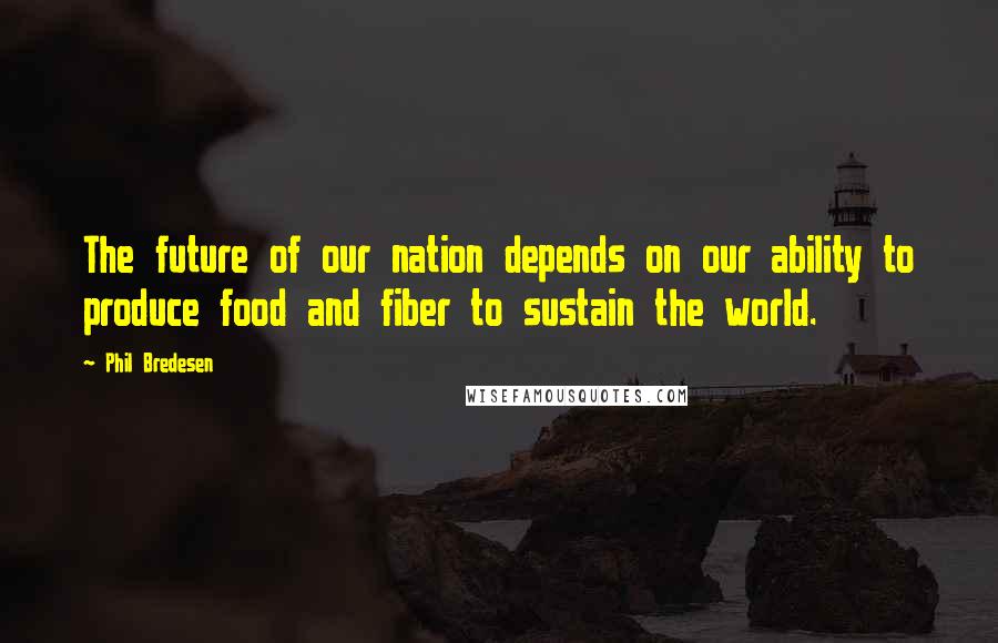 Phil Bredesen Quotes: The future of our nation depends on our ability to produce food and fiber to sustain the world.
