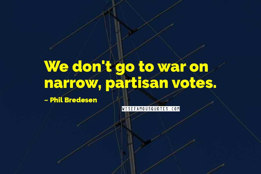 Phil Bredesen Quotes: We don't go to war on narrow, partisan votes.