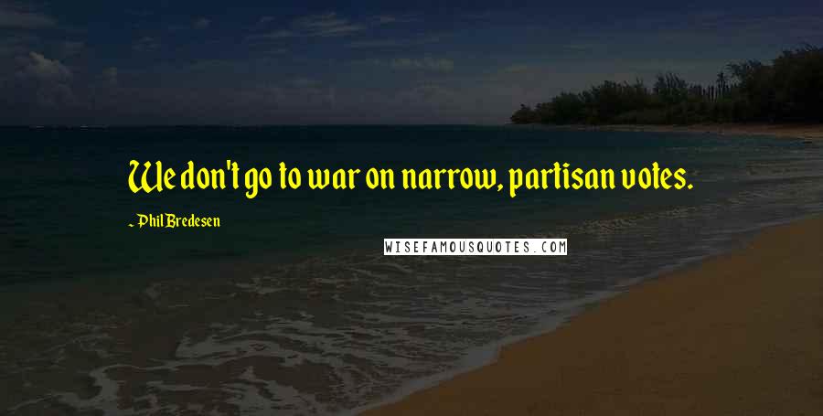 Phil Bredesen Quotes: We don't go to war on narrow, partisan votes.