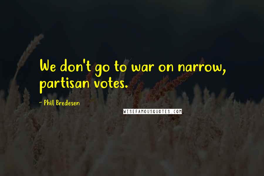 Phil Bredesen Quotes: We don't go to war on narrow, partisan votes.