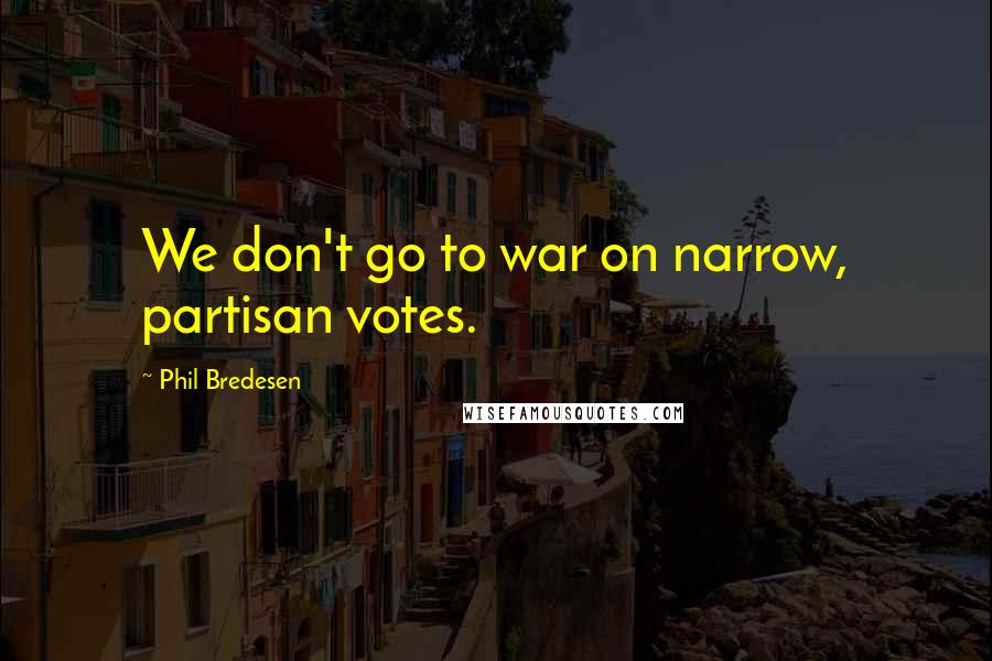 Phil Bredesen Quotes: We don't go to war on narrow, partisan votes.