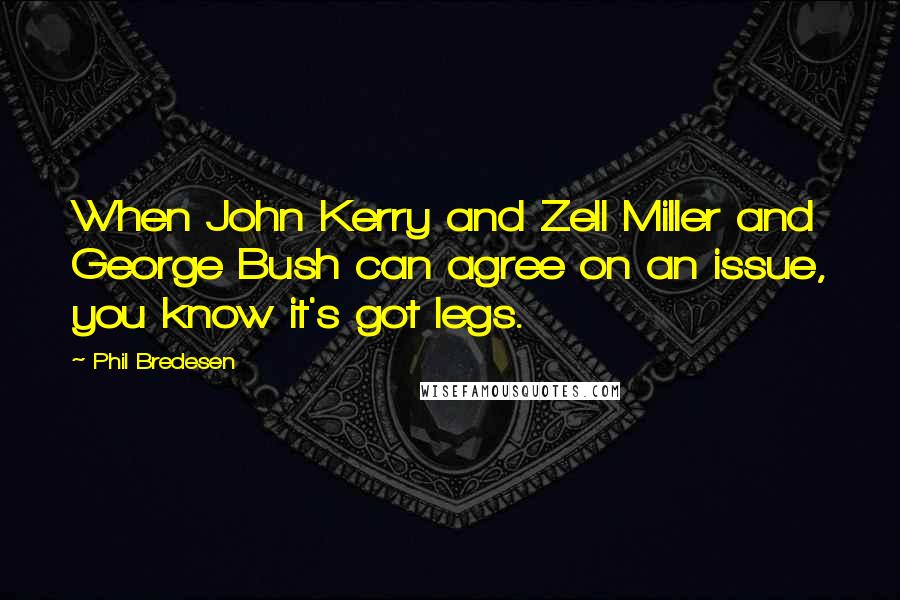 Phil Bredesen Quotes: When John Kerry and Zell Miller and George Bush can agree on an issue, you know it's got legs.