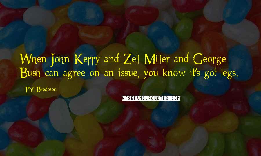 Phil Bredesen Quotes: When John Kerry and Zell Miller and George Bush can agree on an issue, you know it's got legs.