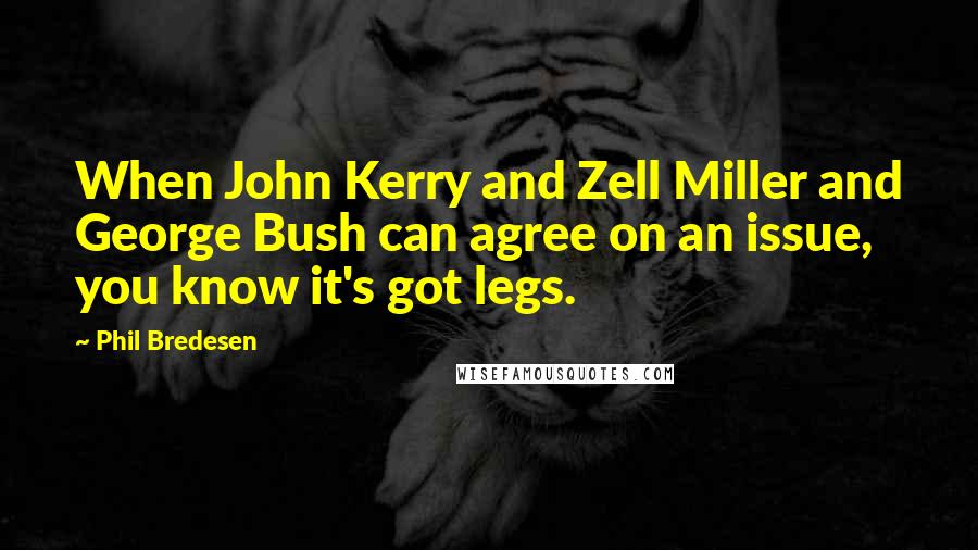 Phil Bredesen Quotes: When John Kerry and Zell Miller and George Bush can agree on an issue, you know it's got legs.