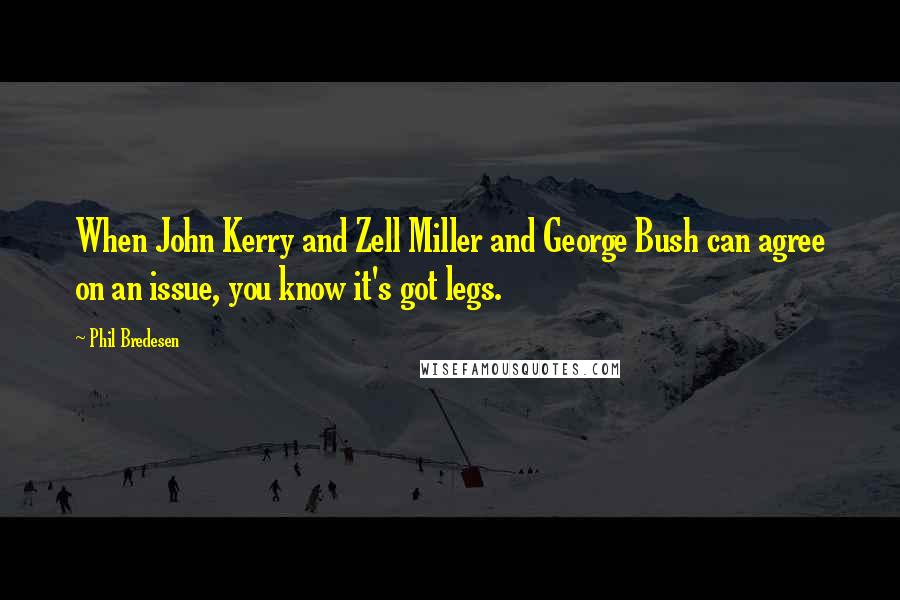 Phil Bredesen Quotes: When John Kerry and Zell Miller and George Bush can agree on an issue, you know it's got legs.