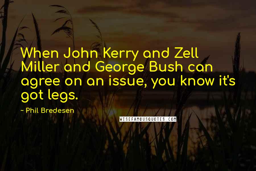 Phil Bredesen Quotes: When John Kerry and Zell Miller and George Bush can agree on an issue, you know it's got legs.