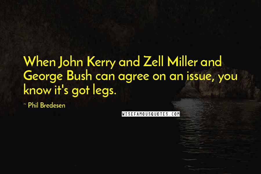 Phil Bredesen Quotes: When John Kerry and Zell Miller and George Bush can agree on an issue, you know it's got legs.