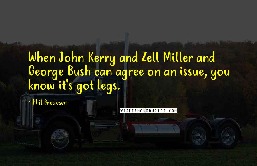 Phil Bredesen Quotes: When John Kerry and Zell Miller and George Bush can agree on an issue, you know it's got legs.