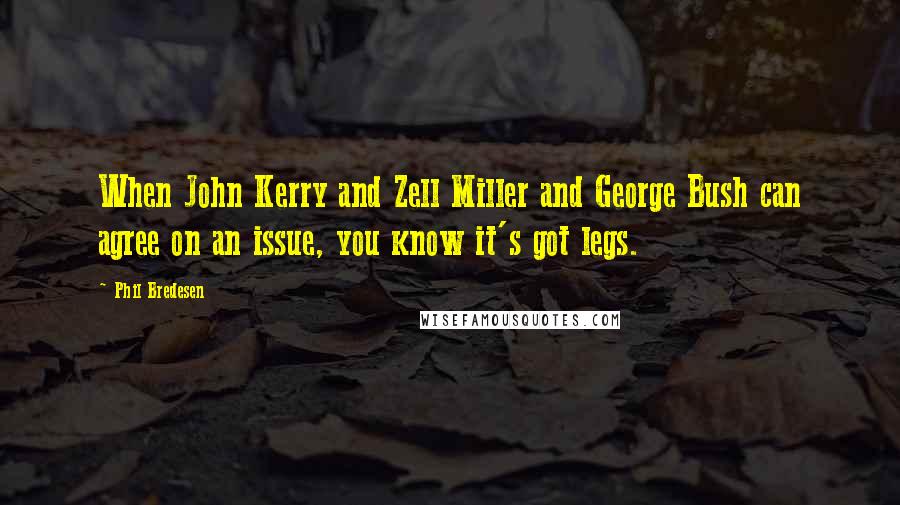 Phil Bredesen Quotes: When John Kerry and Zell Miller and George Bush can agree on an issue, you know it's got legs.