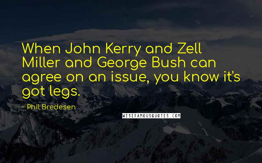 Phil Bredesen Quotes: When John Kerry and Zell Miller and George Bush can agree on an issue, you know it's got legs.