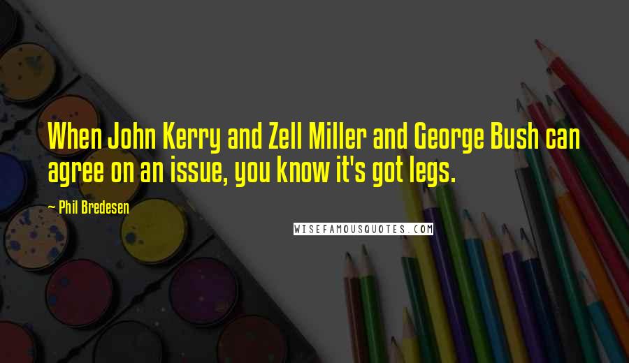 Phil Bredesen Quotes: When John Kerry and Zell Miller and George Bush can agree on an issue, you know it's got legs.