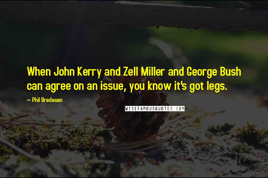 Phil Bredesen Quotes: When John Kerry and Zell Miller and George Bush can agree on an issue, you know it's got legs.