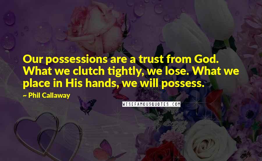 Phil Callaway Quotes: Our possessions are a trust from God. What we clutch tightly, we lose. What we place in His hands, we will possess.