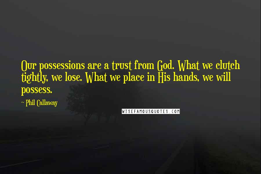 Phil Callaway Quotes: Our possessions are a trust from God. What we clutch tightly, we lose. What we place in His hands, we will possess.