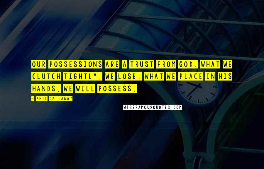 Phil Callaway Quotes: Our possessions are a trust from God. What we clutch tightly, we lose. What we place in His hands, we will possess.