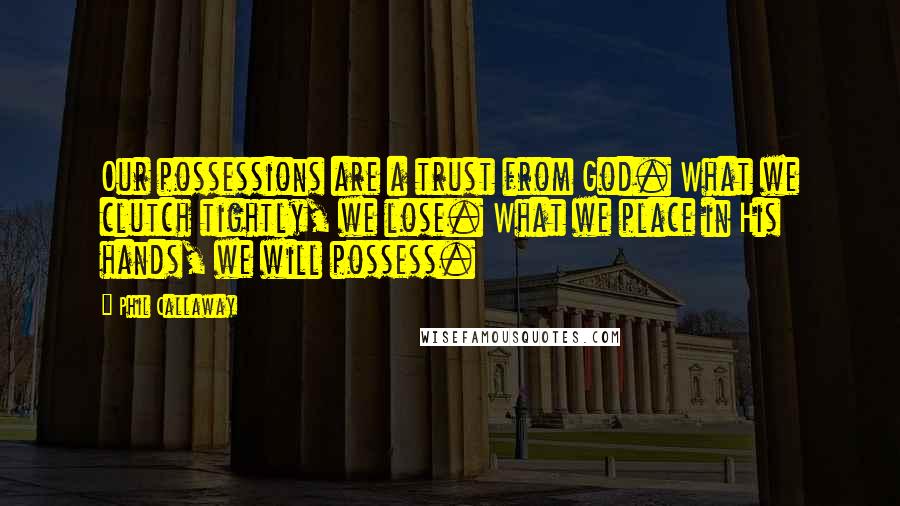 Phil Callaway Quotes: Our possessions are a trust from God. What we clutch tightly, we lose. What we place in His hands, we will possess.