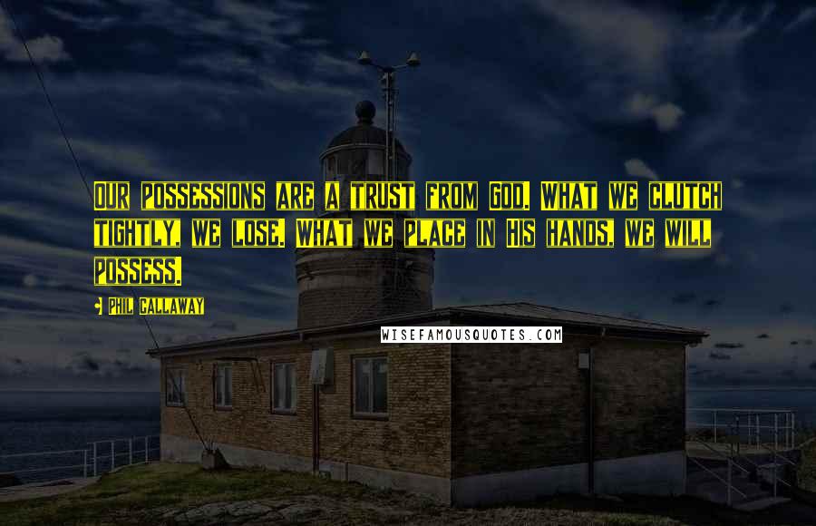 Phil Callaway Quotes: Our possessions are a trust from God. What we clutch tightly, we lose. What we place in His hands, we will possess.