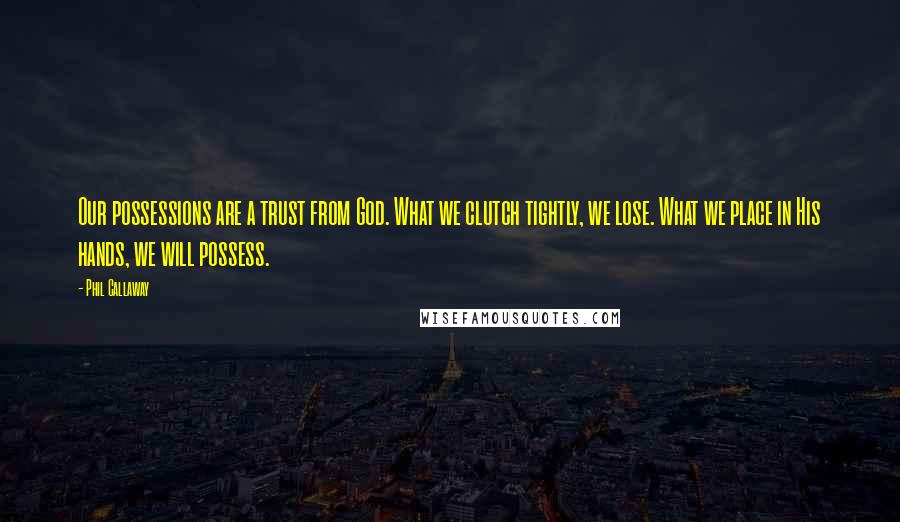 Phil Callaway Quotes: Our possessions are a trust from God. What we clutch tightly, we lose. What we place in His hands, we will possess.