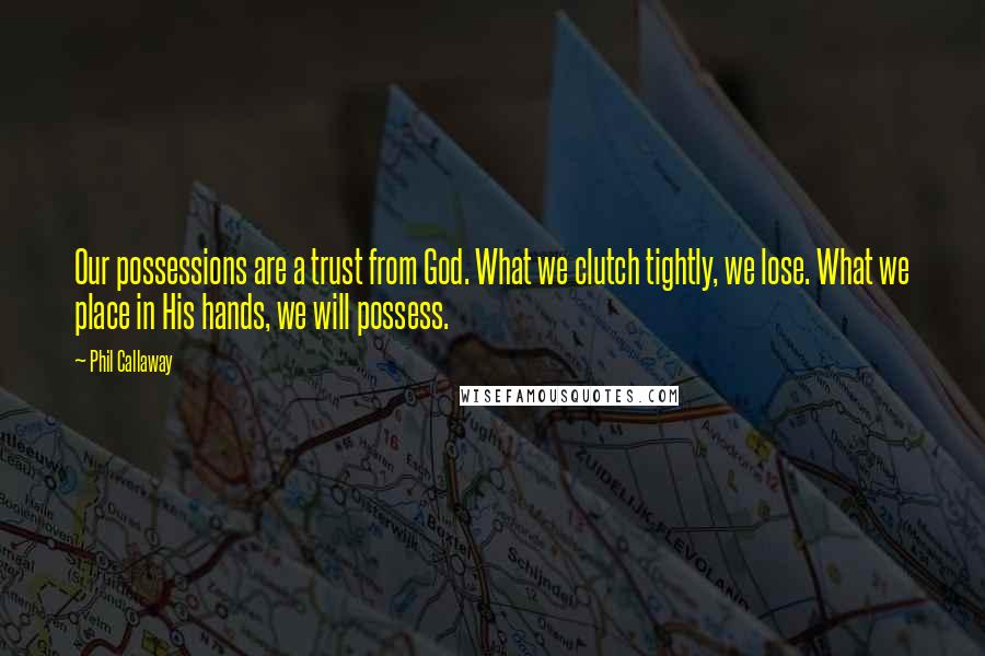 Phil Callaway Quotes: Our possessions are a trust from God. What we clutch tightly, we lose. What we place in His hands, we will possess.