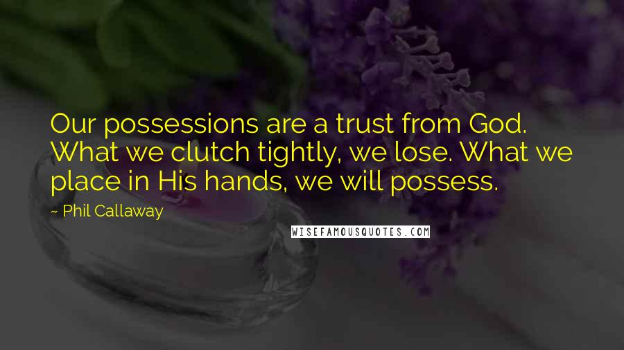 Phil Callaway Quotes: Our possessions are a trust from God. What we clutch tightly, we lose. What we place in His hands, we will possess.